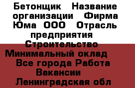 Бетонщик › Название организации ­ Фирма Юма, ООО › Отрасль предприятия ­ Строительство › Минимальный оклад ­ 1 - Все города Работа » Вакансии   . Ленинградская обл.